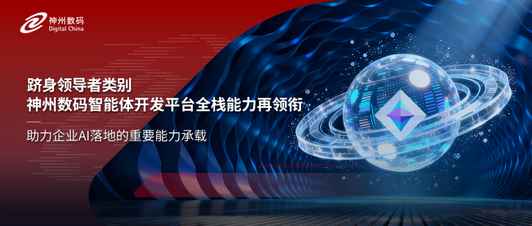 跻身领导者类别，神州数码智能体开发平台全栈能力再领衔